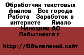 Обработчик текстовых файлов - Все города Работа » Заработок в интернете   . Ямало-Ненецкий АО,Лабытнанги г.